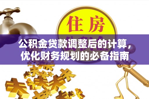 洱源公积金贷款调整后的计算，优化财务规划的必备指南