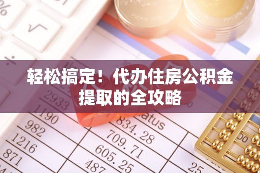 洱源轻松搞定！代办住房公积金提取的全攻略