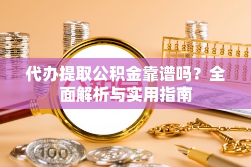 洱源代办提取公积金靠谱吗？全面解析与实用指南