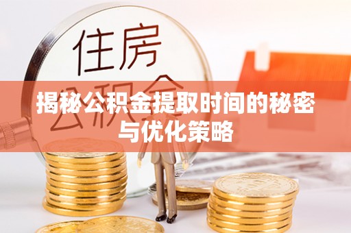 洱源揭秘公积金提取时间的秘密与优化策略