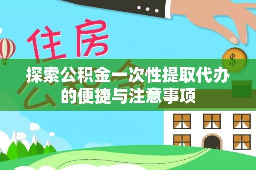 洱源探索公积金一次性提取代办的便捷与注意事项