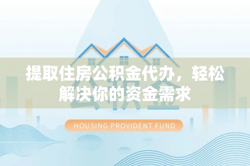 洱源提取住房公积金代办，轻松解决你的资金需求