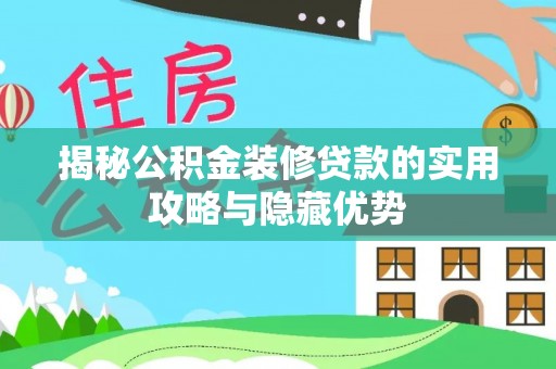 洱源揭秘公积金装修贷款的实用攻略与隐藏优势