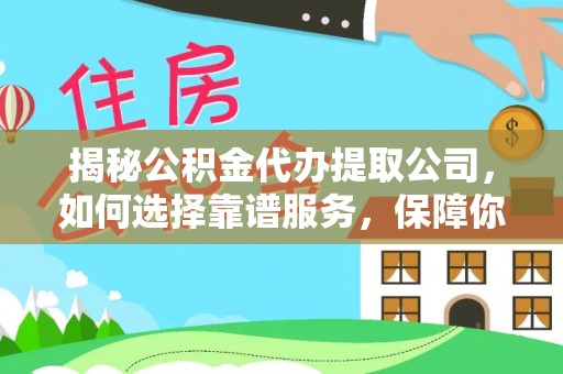 洱源揭秘公积金代办提取公司，如何选择靠谱服务，保障你的资金安全