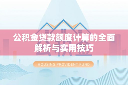 洱源公积金贷款额度计算的全面解析与实用技巧