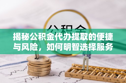 洱源揭秘公积金代办提取的便捷与风险，如何明智选择服务？