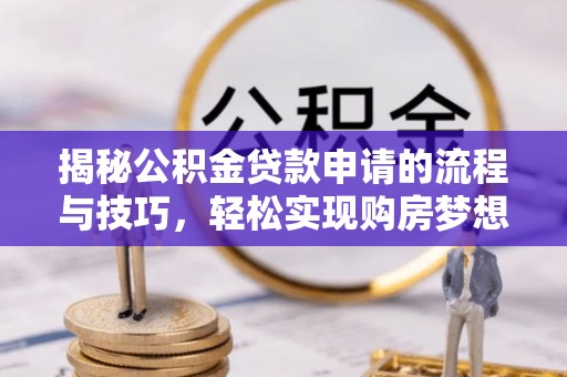 洱源揭秘公积金贷款申请的流程与技巧，轻松实现购房梦想