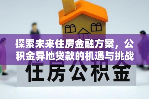 洱源探索未来住房金融方案，公积金异地贷款的机遇与挑战