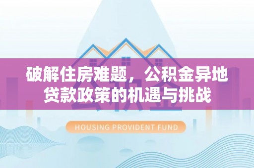 洱源破解住房难题，公积金异地贷款政策的机遇与挑战