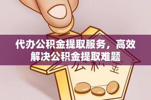 洱源代办公积金提取服务，高效解决公积金提取难题