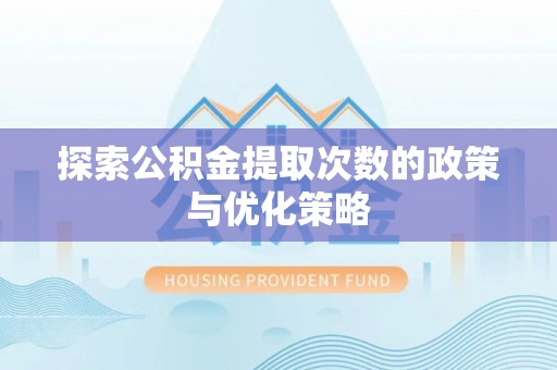 洱源探索公积金提取次数的政策与优化策略