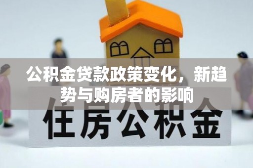 洱源公积金贷款政策变化，新趋势与购房者的影响