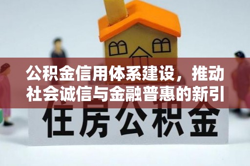 洱源公积金信用体系建设，推动社会诚信与金融普惠的新引擎