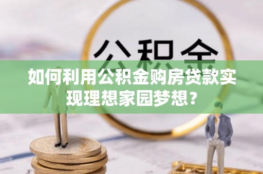 洱源如何利用公积金购房贷款实现理想家园梦想？