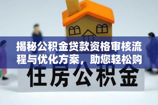 洱源揭秘公积金贷款资格审核流程与优化方案，助您轻松购房