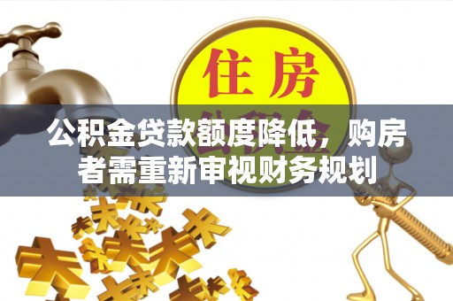 洱源公积金贷款额度降低，购房者需重新审视财务规划