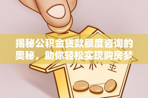 洱源揭秘公积金贷款额度咨询的奥秘，助你轻松实现购房梦想
