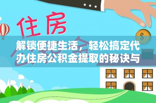洱源解锁便捷生活，轻松搞定代办住房公积金提取的秘诀与技巧