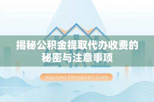 洱源揭秘公积金提取代办收费的秘密与注意事项