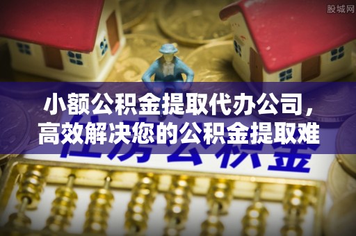 洱源小额公积金提取代办公司，高效解决您的公积金提取难题