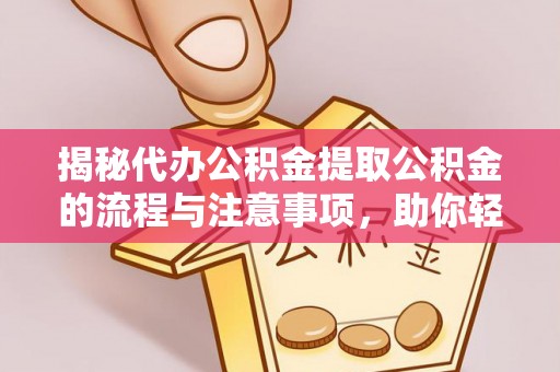 洱源揭秘代办公积金提取公积金的流程与注意事项，助你轻松拿回属于你的钱