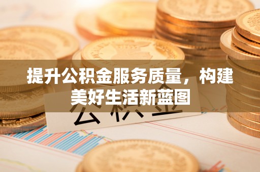 洱源提升公积金服务质量，构建美好生活新蓝图