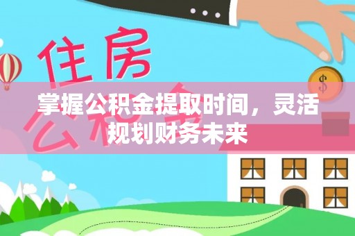 洱源掌握公积金提取时间，灵活规划财务未来