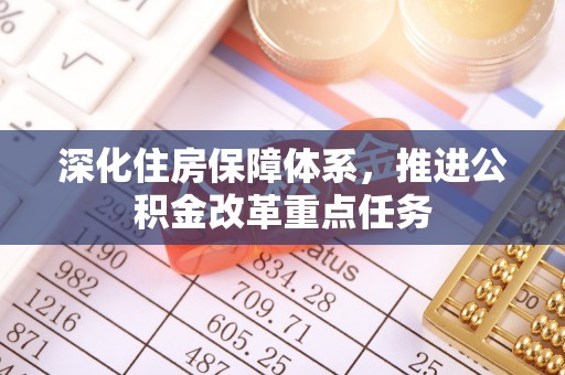 洱源深化住房保障体系，推进公积金改革重点任务