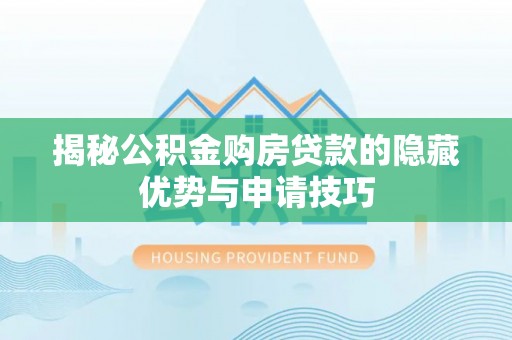 洱源揭秘公积金购房贷款的隐藏优势与申请技巧