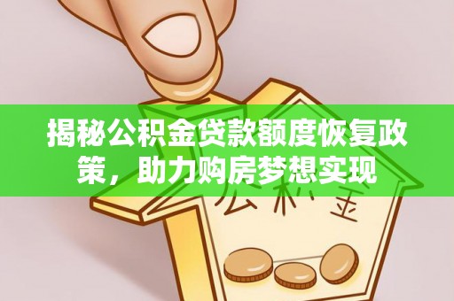 洱源揭秘公积金贷款额度恢复政策，助力购房梦想实现