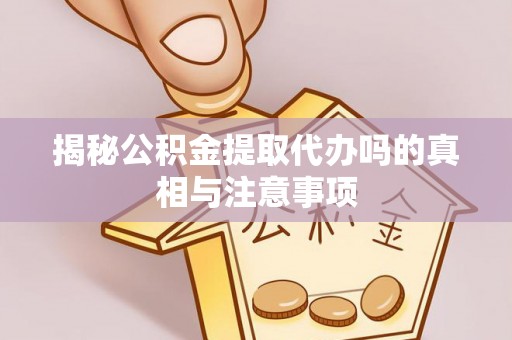 洱源揭秘公积金提取代办吗的真相与注意事项