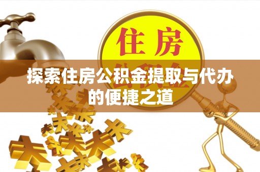 洱源探索住房公积金提取与代办的便捷之道