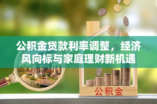 洱源公积金贷款利率调整，经济风向标与家庭理财新机遇