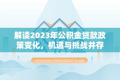 洱源解读2023年公积金贷款政策变化，机遇与挑战并存