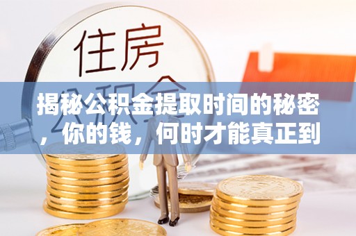 洱源揭秘公积金提取时间的秘密，你的钱，何时才能真正到手？