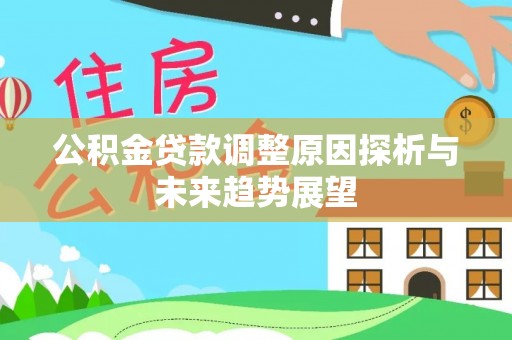 洱源公积金贷款调整原因探析与未来趋势展望