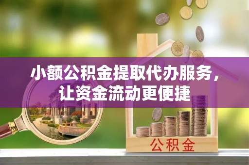 洱源小额公积金提取代办服务，让资金流动更便捷