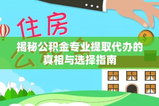 洱源揭秘公积金专业提取代办的真相与选择指南