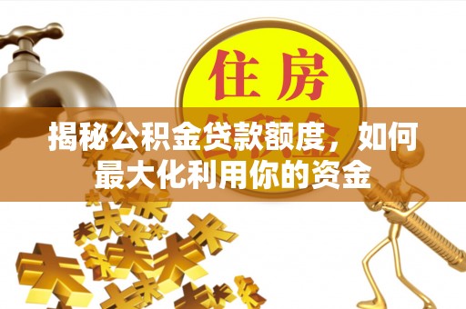 洱源揭秘公积金贷款额度，如何最大化利用你的资金