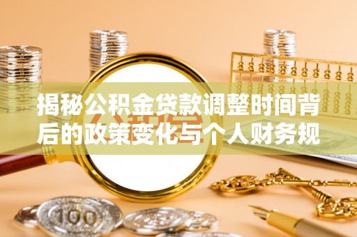 洱源揭秘公积金贷款调整时间背后的政策变化与个人财务规划