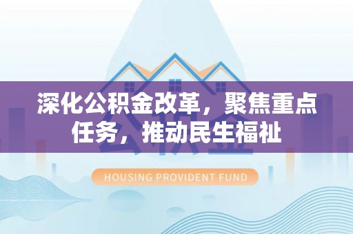 洱源深化公积金改革，聚焦重点任务，推动民生福祉