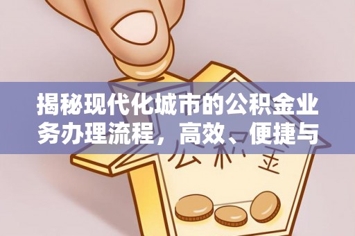 洱源揭秘现代化城市的公积金业务办理流程，高效、便捷与未来趋势
