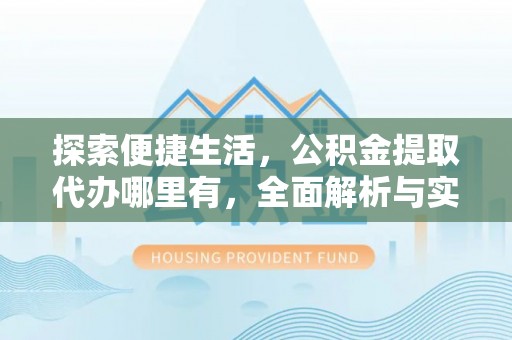洱源探索便捷生活，公积金提取代办哪里有，全面解析与实用指南