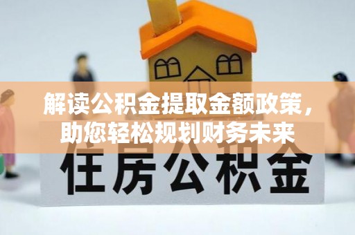 洱源解读公积金提取金额政策，助您轻松规划财务未来