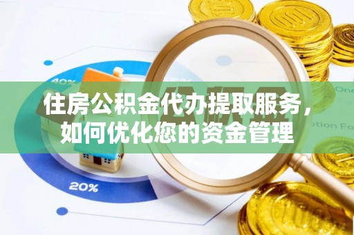 洱源住房公积金代办提取服务，如何优化您的资金管理