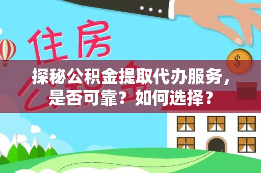 洱源探秘公积金提取代办服务，是否可靠？如何选择？