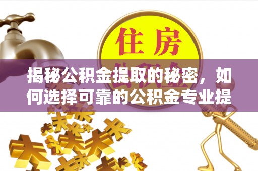 洱源揭秘公积金提取的秘密，如何选择可靠的公积金专业提取代办服务