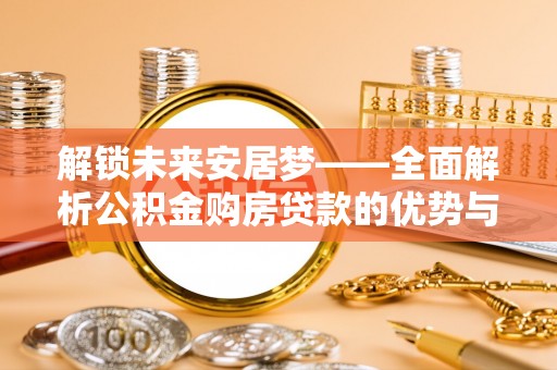 洱源解锁未来安居梦——全面解析公积金购房贷款的优势与策略