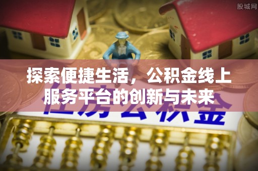 洱源探索便捷生活，公积金线上服务平台的创新与未来