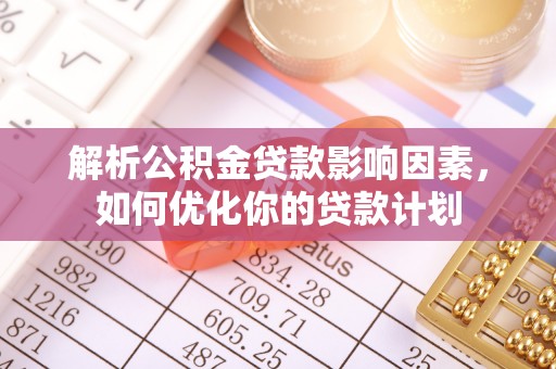 洱源解析公积金贷款影响因素，如何优化你的贷款计划